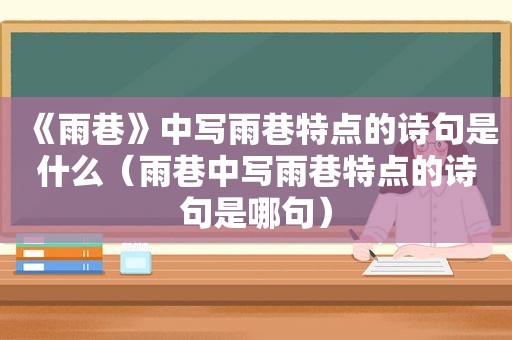 《雨巷》中写雨巷特点的诗句是什么（雨巷中写雨巷特点的诗句是哪句）