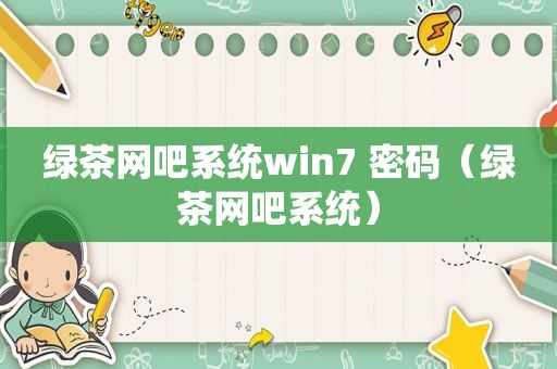 绿茶网吧系统win7 密码（绿茶网吧系统）