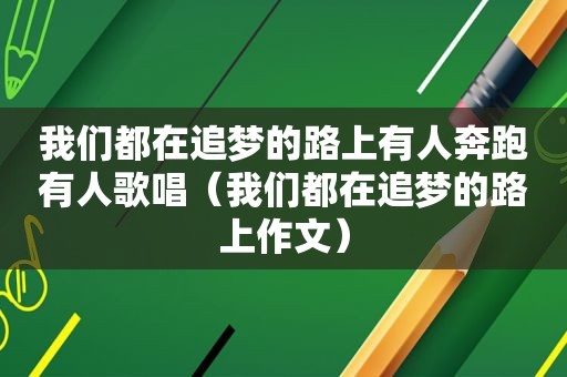 我们都在追梦的路上有人奔跑有人歌唱（我们都在追梦的路上作文）