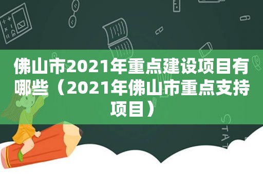 佛山市2021年重点建设项目有哪些（2021年佛山市重点支持项目）