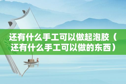 还有什么手工可以做起泡胶（还有什么手工可以做的东西）