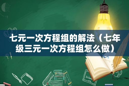 七元一次方程组的解法（七年级三元一次方程组怎么做）