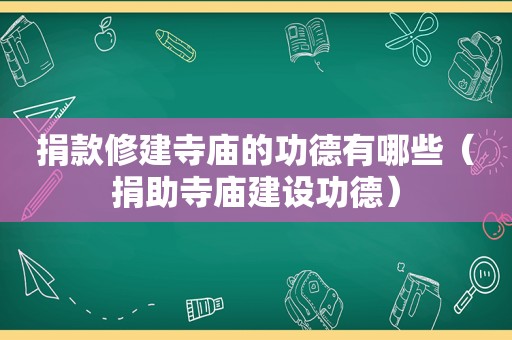 捐款修建寺庙的功德有哪些（捐助寺庙建设功德）