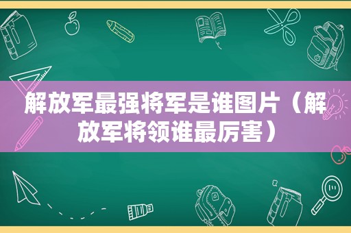  *** 最强将军是谁图片（ *** 将领谁最厉害）