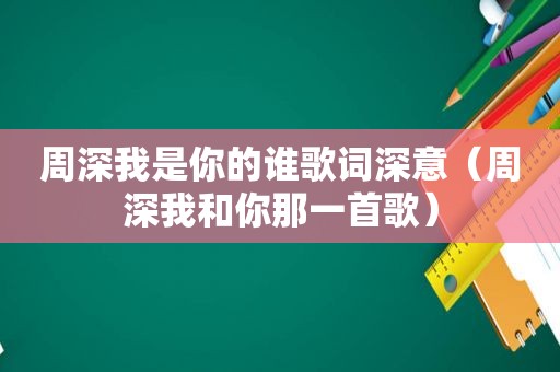 周深我是你的谁歌词深意（周深我和你那一首歌）