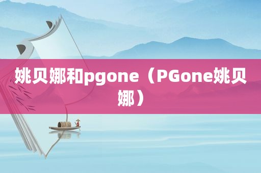 姚贝娜和pgone（PGone姚贝娜）