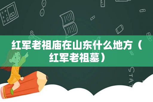 红军老祖庙在山东什么地方（红军老祖墓）