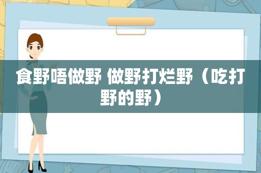 食野唔做野 做野打烂野（吃打野的野）