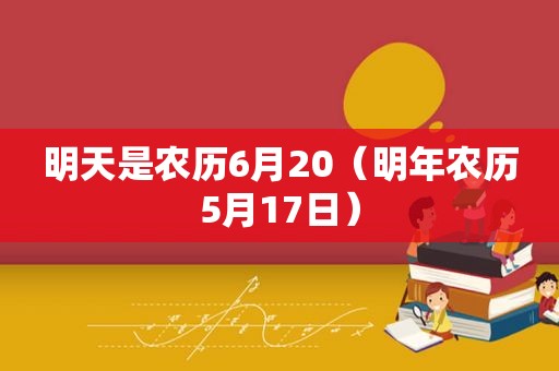 明天是农历6月20（明年农历5月17日）