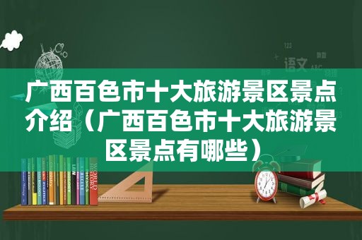 广西百色市十大旅游景区景点介绍（广西百色市十大旅游景区景点有哪些）