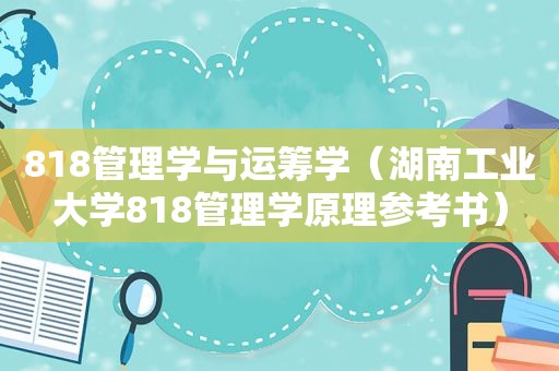 818管理学与运筹学（湖南工业大学818管理学原理参考书）