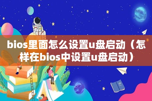 bios里面怎么设置u盘启动（怎样在bios中设置u盘启动）