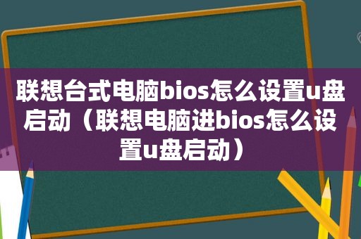 联想台式电脑bios怎么设置u盘启动（联想电脑进bios怎么设置u盘启动）