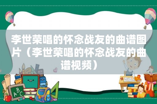 李世荣唱的怀念战友的曲谱图片（李世荣唱的怀念战友的曲谱视频）