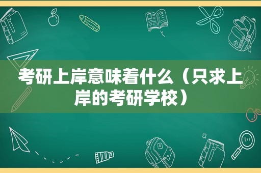 考研上岸意味着什么（只求上岸的考研学校）