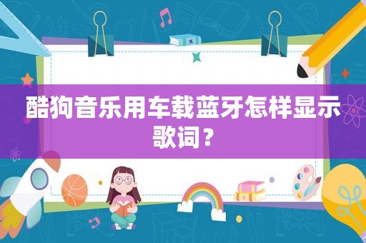 酷狗音乐用车载蓝牙怎样显示歌词？