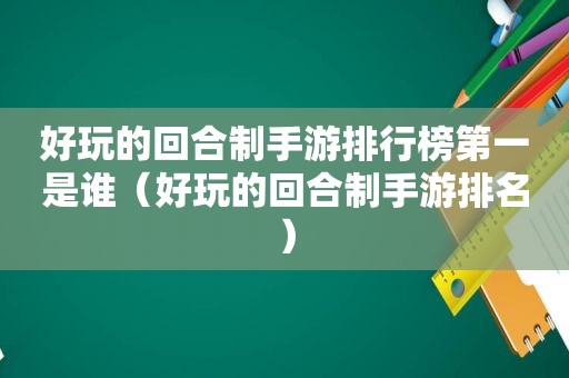 好玩的回合制手游排行榜第一是谁（好玩的回合制手游排名）