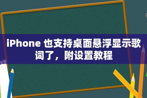 iPhone 也支持桌面悬浮显示歌词了，附设置教程