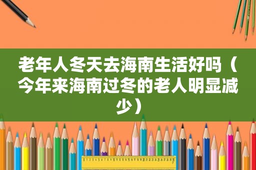 老年人冬天去海南生活好吗（今年来海南过冬的老人明显减少）