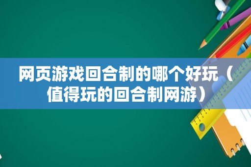 网页游戏回合制的哪个好玩（值得玩的回合制网游）