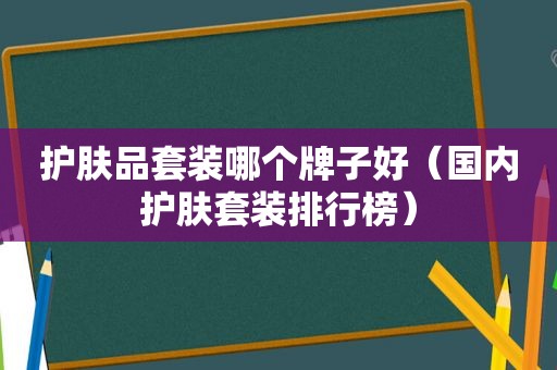 护肤品套装哪个牌子好（国内护肤套装排行榜）