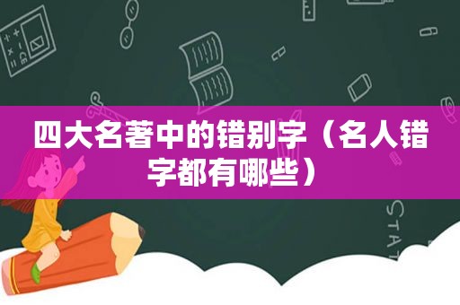 四大名著中的错别字（名人错字都有哪些）