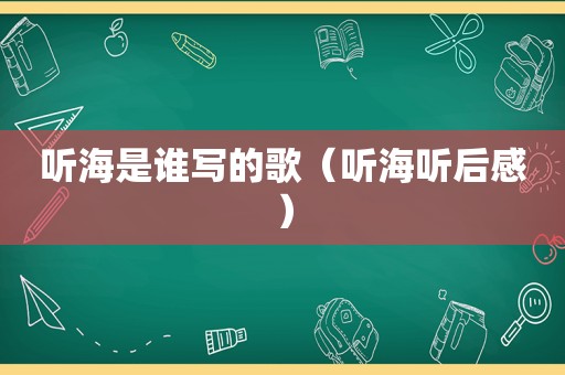 听海是谁写的歌（听海听后感）