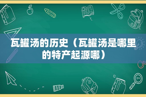 瓦罐汤的历史（瓦罐汤是哪里的特产起源哪）