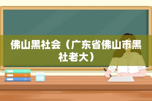 佛山黑社会（广东省佛山市黑社老大）