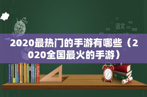 2020最热门的手游有哪些（2020全国最火的手游）