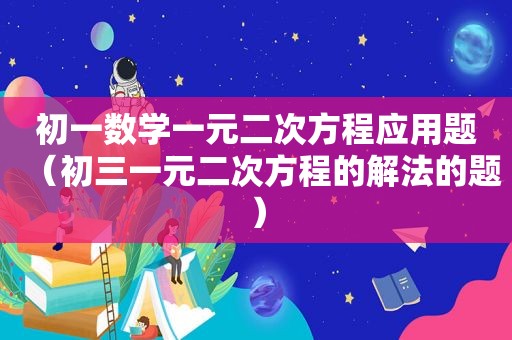 初一数学一元二次方程应用题（初三一元二次方程的解法的题）