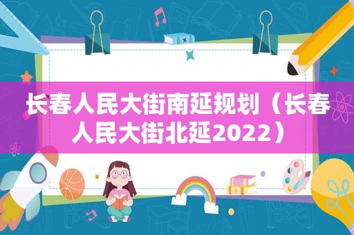 长春人民大街南延规划（长春人民大街北延2022）