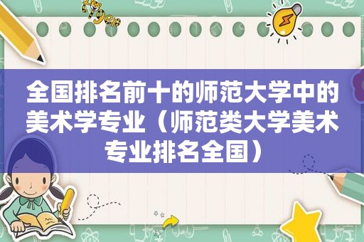 全国排名前十的师范大学中的美术学专业（师范类大学美术专业排名全国）