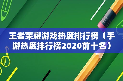 王者荣耀游戏热度排行榜（手游热度排行榜2020前十名）