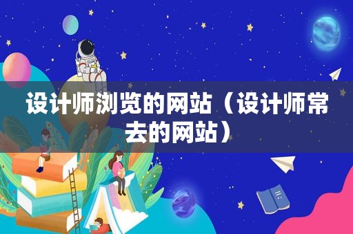 设计师浏览的网站（设计师常去的网站）