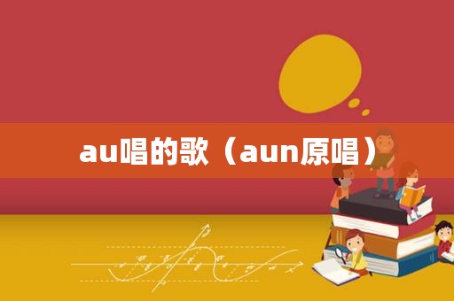 au唱的歌（aun原唱）