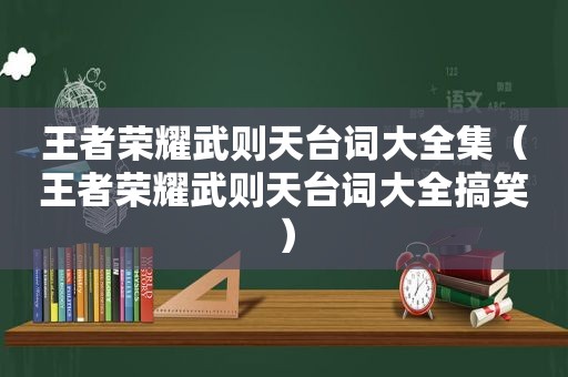 王者荣耀武则天台词大全集（王者荣耀武则天台词大全搞笑）