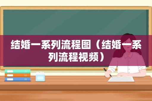 结婚一系列流程图（结婚一系列流程视频）