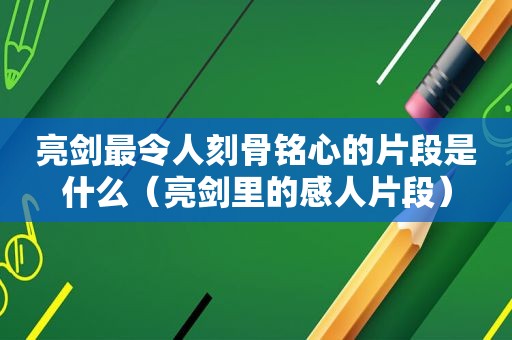 亮剑最令人刻骨铭心的片段是什么（亮剑里的感人片段）