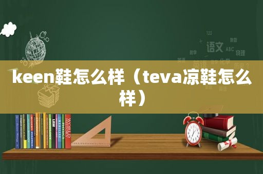 keen鞋怎么样（teva凉鞋怎么样）