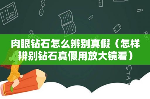 肉眼钻石怎么辨别真假（怎样辨别钻石真假用放大镜看）