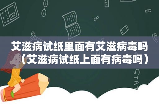 艾滋病试纸里面有艾滋病毒吗（艾滋病试纸上面有病毒吗）