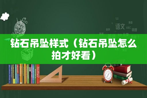 钻石吊坠样式（钻石吊坠怎么拍才好看）