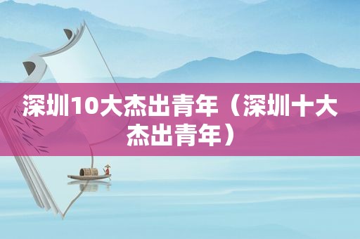 深圳10大杰出青年（深圳十大杰出青年）