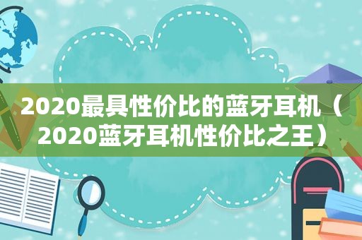 2020最具性价比的蓝牙耳机（2020蓝牙耳机性价比之王）