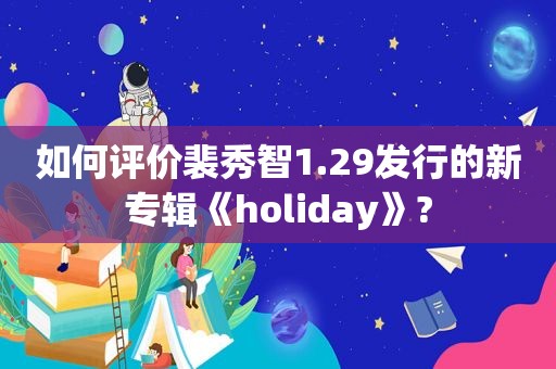 如何评价裴秀智1.29发行的新专辑《holiday》?