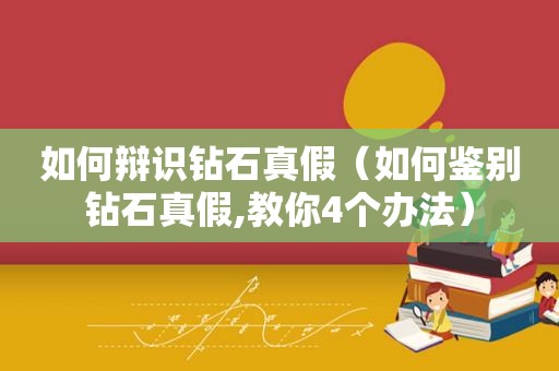 如何辩识钻石真假（如何鉴别钻石真假,教你4个办法）