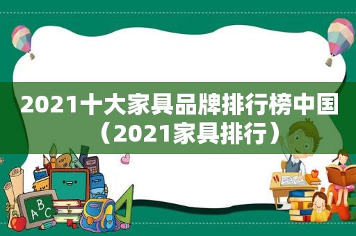 2021十大家具品牌排行榜中国（2021家具排行）