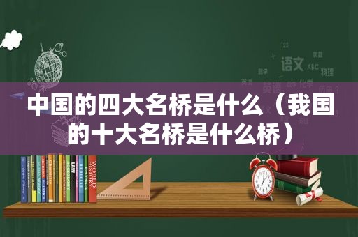 中国的四大名桥是什么（我国的十大名桥是什么桥）