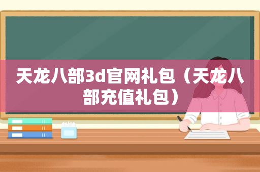 天龙八部3d官网礼包（天龙八部充值礼包）